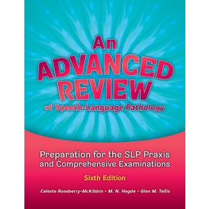 An Advanced Review of Speech–Language Pathology: Preparation for the SLP Praxis and Comprehensive Examinations, Sixth Edition